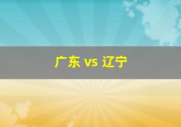 广东 vs 辽宁